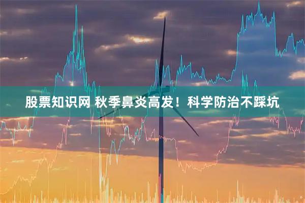 股票知识网 秋季鼻炎高发！科学防治不踩坑