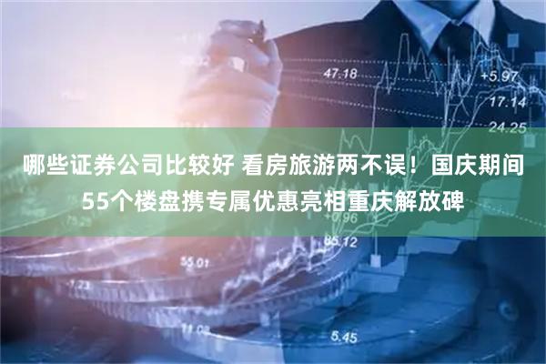 哪些证券公司比较好 看房旅游两不误！国庆期间55个楼盘携专属优惠亮相重庆解放碑
