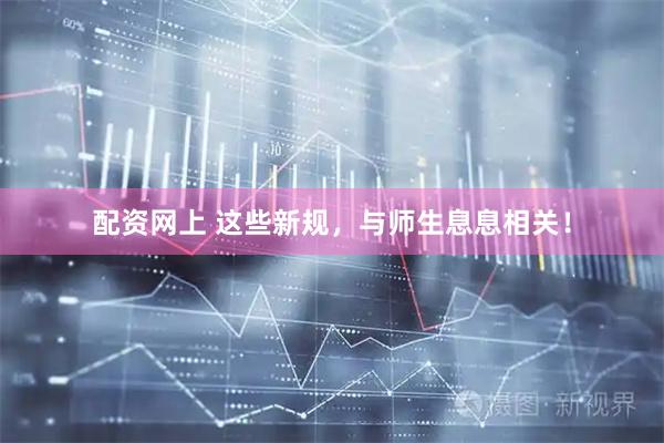 配资网上 这些新规，与师生息息相关！