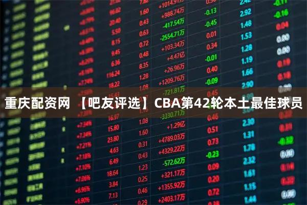 重庆配资网 【吧友评选】CBA第42轮本土最佳球员