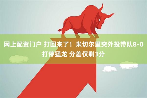 网上配资门户 打回来了！米切尔里突外投带队8-0打停猛龙 分差仅剩3分