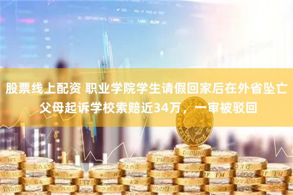 股票线上配资 职业学院学生请假回家后在外省坠亡 父母起诉学校索赔近34万，一审被驳回
