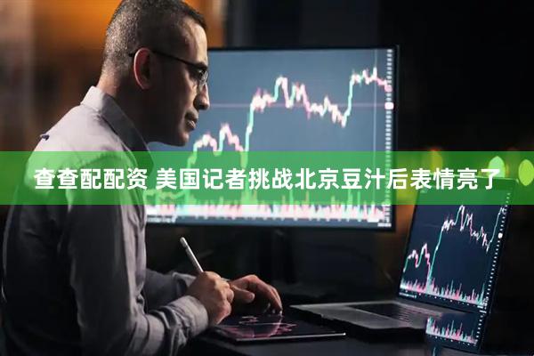 查查配配资 美国记者挑战北京豆汁后表情亮了